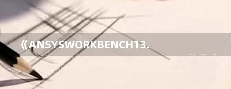 《ANSYSWORKBENCH13.0有限元分析从入门到精通》陆爽 孔明礼 丁金福 等 2012 